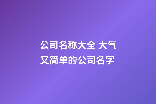 公司名称大全 大气又简单的公司名字-第1张-公司起名-玄机派